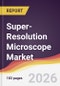 Super-Resolution Microscope Market Report: Trends, Forecast and Competitive Analysis to 2031 - Product Thumbnail Image
