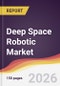 Deep Space Robotic Market Report: Trends, Forecast and Competitive Analysis to 2035 - Product Image