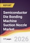 Semiconductor Die Bonding Machine Suction Nozzle Market Report: Trends, Forecast and Competitive Analysis to 2035 - Product Thumbnail Image
