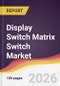 Display Switch Matrix Switch Market Report: Trends, Forecast and Competitive Analysis to 2035 - Product Thumbnail Image