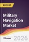 Military Navigation Market Report: Trends, Forecast and Competitive Analysis to 2035 - Product Image