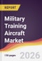 Military Training Aircraft Market Report: Trends, Forecast and Competitive Analysis to 2035 - Product Image