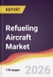 Refueling Aircraft Market Report: Trends, Forecast and Competitive Analysis to 2035 - Product Thumbnail Image