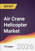 Air Crane Helicopter Market Report: Trends, Forecast and Competitive Analysis to 2035- Product Image