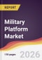 Military Platform Market Report: Trends, Forecast and Competitive Analysis to 2035 - Product Thumbnail Image