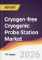 Cryogen-free Cryogenic Probe Station Market Report: Trends, Forecast and Competitive Analysis to 2031 - Product Image