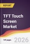 TFT Touch Screen Market Report: Trends, Forecast and Competitive Analysis to 2035 - Product Thumbnail Image