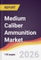 Medium Caliber Ammunition Market Report: Trends, Forecast and Competitive Analysis to 2035 - Product Thumbnail Image