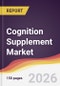 Cognition Supplement Market Report: Trends, Forecast and Competitive Analysis to 2035 - Product Image