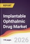 Implantable Ophthalmic Drug Market Report: Trends, Forecast and Competitive Analysis to 2031 - Product Thumbnail Image