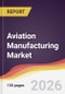 Aviation Manufacturing Market Report: Trends, Forecast and Competitive Analysis to 2035 - Product Thumbnail Image