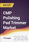 CMP Polishing Pad Trimmer Market Report: Trends, Forecast and Competitive Analysis to 2031 - Product Thumbnail Image