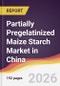 Partially Pregelatinized Maize Starch Market in China - Product Image