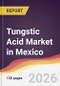 Tungstic Acid Market in Mexico - Product Image