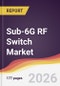 Sub-6G RF Switch Market Report: Trends, Forecast and Competitive Analysis to 2035 - Product Image