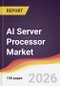 AI Server Processor Market Report: Trends, Forecast and Competitive Analysis to 2035 - Product Image