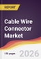 Cable Wire Connector Market Report: Trends, Forecast and Competitive Analysis to 2035 - Product Thumbnail Image