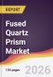 Fused Quartz Prism Market Report: Trends, Forecast and Competitive Analysis to 2035 - Product Image