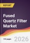 Fused Quartz Filter Market Report: Trends, Forecast and Competitive Analysis to 2035 - Product Image