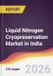 Liquid Nitrogen Cryopreservation Market in India - Product Image