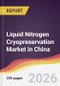 Liquid Nitrogen Cryopreservation Market in China - Product Image