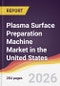 Plasma Surface Preparation Machine Market in the United States - Product Image