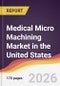 Medical Micro Machining Market in the United States - Product Image
