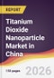 Titanium Dioxide Nanoparticle Market in China - Product Thumbnail Image