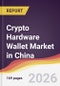 Crypto Hardware Wallet Market in China - Product Image