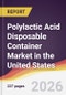 Polylactic Acid Disposable Container Market in the United States - Product Image