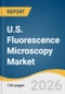 U.S. Fluorescence Microscopy Market Size, Share & Trends Analysis Report by Type, Application, Region, and Growth Forecasts, 2026-2033 - Product Thumbnail Image