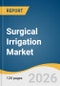 Surgical Irrigation Market Size, Share & Trends Analysis Report by Product Category, Delivery Technology, Surgical Application, End Use, Region, and Growth Forecasts, 2026-2033 - Product Thumbnail Image