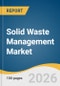 Solid Waste Management Market Size, Share & Trends Analysis Report by Category, Service Type, Waste Type, Region, and Growth Forecasts, 2026-2033 - Product Image