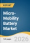 Micro-Mobility Battery Market Size, Share & Trends Analysis Report by Battery Type, Voltage, Application, Sales Channel, Region, and Growth Forecasts, 2026-2033 - Product Thumbnail Image