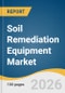 Soil Remediation Equipment Market Size, Share & Trends Analysis Report by Type, Method, Remediation Process, Application, Region and Segment Forecasts, 2026-2033 - Product Thumbnail Image