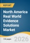 North America Real World Evidence Solutions Market Size, Share & Trends Analysis Report by Component, Application, End Use, Therapeutic Area, Country, and Growth Forecasts, 2026-2033 - Product Thumbnail Image