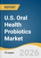 U.S. Oral Health Probiotics Market Size, Share & Trends Analysis Report by Type, Form, End-Use, Distribution Channel, and Growth Forecasts, 2026-2033 - Product Thumbnail Image