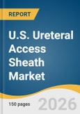 U.S. Ureteral Access Sheath Market Size, Share & Trends Analysis Report by Product Type, Clinical Indication, Age Group, Size, End-Use, and Growth Forecasts, 2026-2033- Product Image