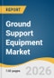 Ground Support Equipment Market Size, Share & Trends Analysis Report by Equipment Type, Application, Ownership, End-Use, Region, and Growth Forecasts, 2026-2033 - Product Thumbnail Image