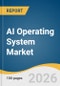AI Operating System Market Size, Share & Trends Analysis Report by Model Integration Approach, Application, Deployment, Region, and Growth Forecasts, 2026-2033 - Product Thumbnail Image