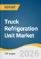 Truck Refrigeration Unit Market Size, Share & Trends Analysis Report by System Type, Sales Channel, Vehicle Type, Mount Location, End Use Industry, Region, and Growth Forecasts, 2026-2033 - Product Thumbnail Image