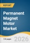 Permanent Magnet Motor Market Size, Share & Trends Analysis Report by Motor Type, Magnetic Material Type, Power Rating, Cooling Method, End User Industry, Region, and Growth Forecasts, 2026-2033 - Product Thumbnail Image
