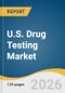U.S. Drug Testing Market Size, Share & Trends Analysis Report by Product, Sample, Drug, End Use, and Growth Forecasts, 2026-2033 - Product Thumbnail Image
