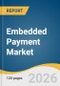 Embedded Payment Market Size, Share & Trends Analysis Report by Payment, Deployment Model, Payment Method, Industry Vertical, Region, and Growth Forecasts, 2026-2033 - Product Thumbnail Image