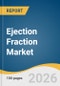 Ejection Fraction Market Size, Share & Trends Analysis Report by Application, Technology, Device, End Use, Region, and Growth Forecasts, 2026-2033 - Product Thumbnail Image