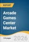 Arcade Games Center Market Size, Share, & Trends Analysis Report by Type, Revenue Model, Venue, Age, Region, and Growth Forecasts, 2026-2033 - Product Thumbnail Image