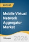 Mobile Virtual Network Aggregator Market Size, Share & Trends Analysis Report by Service, End Use, Region, and Growth Forecasts, 2026-2033 - Product Image