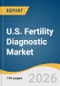 U.S. Fertility Diagnostic Market Size, Share & Trends Analysis Report by Procedure Type, Technology Type, Clinical Setting, Region, and Growth Forecasts, 2026-2033 - Product Thumbnail Image