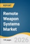 Remote Weapon Systems Market Size, Share & Trends Analysis Report by Component, Platform, Weapon Type, Technology, Application, Region, and Growth Forecasts, 2026-2033 - Product Thumbnail Image