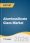 Aluminosilicate Glass Market Size, Share & Trend Analysis Report, Product by Application, End Use, Region, and Growth Forecasts, 2026-2033 - Product Thumbnail Image